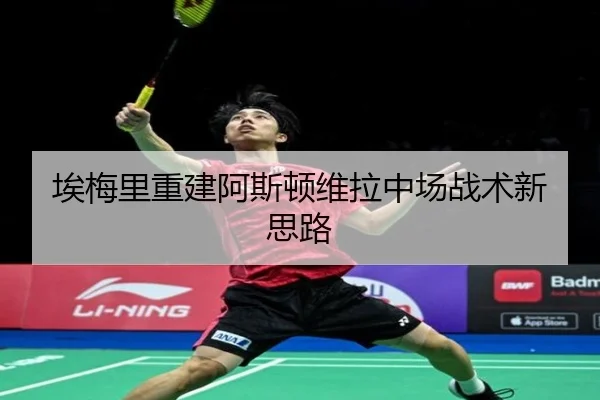 埃梅里重建阿斯顿维拉中场战术新思路（lanboesports）